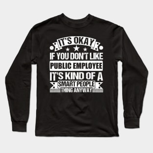 It's Okay If You Don't Like Public Employee It's Kind Of A Smart People Thing Anyway Public Employee Lover Long Sleeve T-Shirt